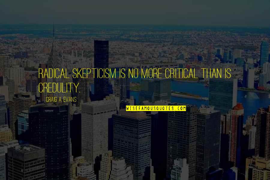 Critical Quotes By Craig A. Evans: Radical skepticism is no more critical than is Critical Quotes By Craig A. Evans: Radical skepticism is no more critical than is