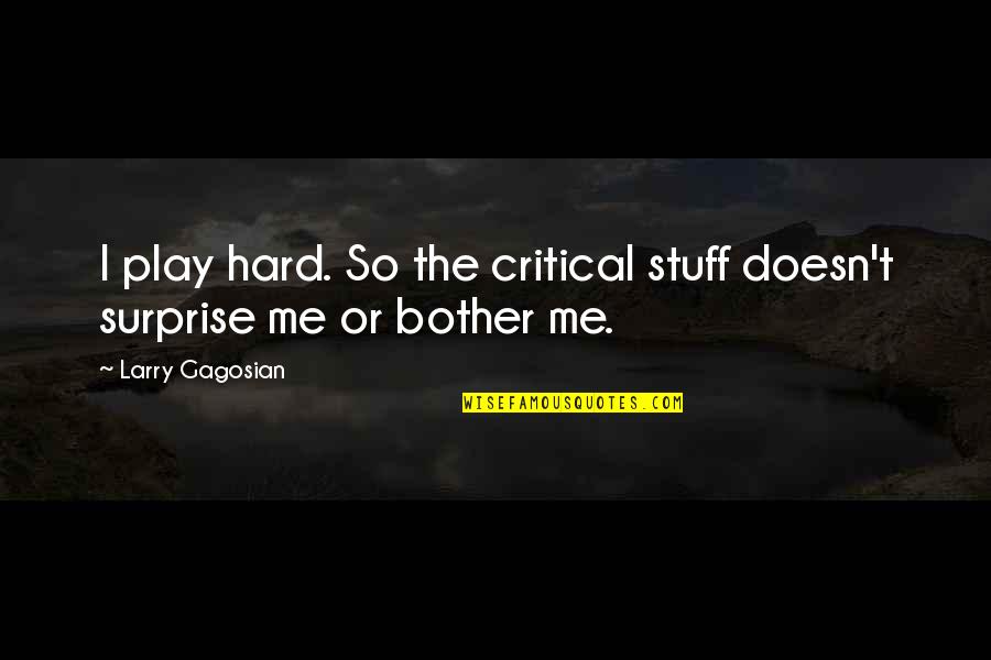 Critical Quotes By Larry Gagosian: I play hard. So the critical stuff doesn't