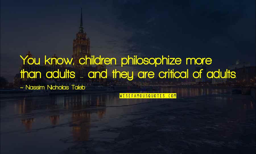 Critical Quotes By Nassim Nicholas Taleb: You know, children philosophize more than adults - Critical Quotes By Nassim Nicholas Taleb: You know, children philosophize more than adults -