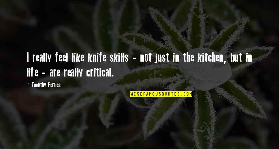 Critical Quotes By Timothy Ferriss: I really feel like knife skills - not Critical Quotes By Timothy Ferriss: I really feel like knife skills - not