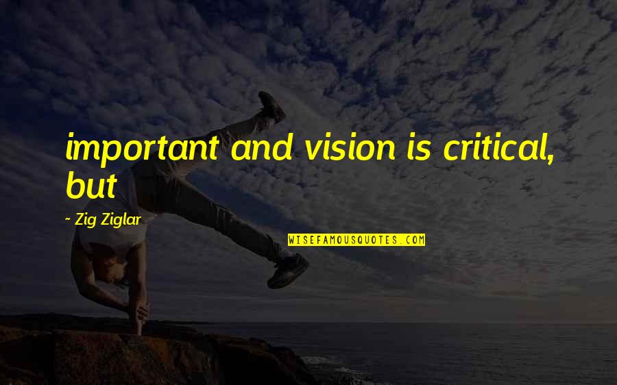 Critical Quotes By Zig Ziglar: important and vision is critical, but Critical Quotes By Zig Ziglar: important and vision is critical, but