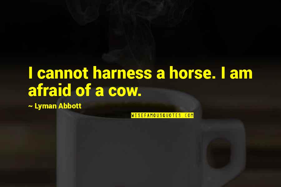 Critical Reasoning Quotes By Lyman Abbott: I cannot harness a horse. I am afraid