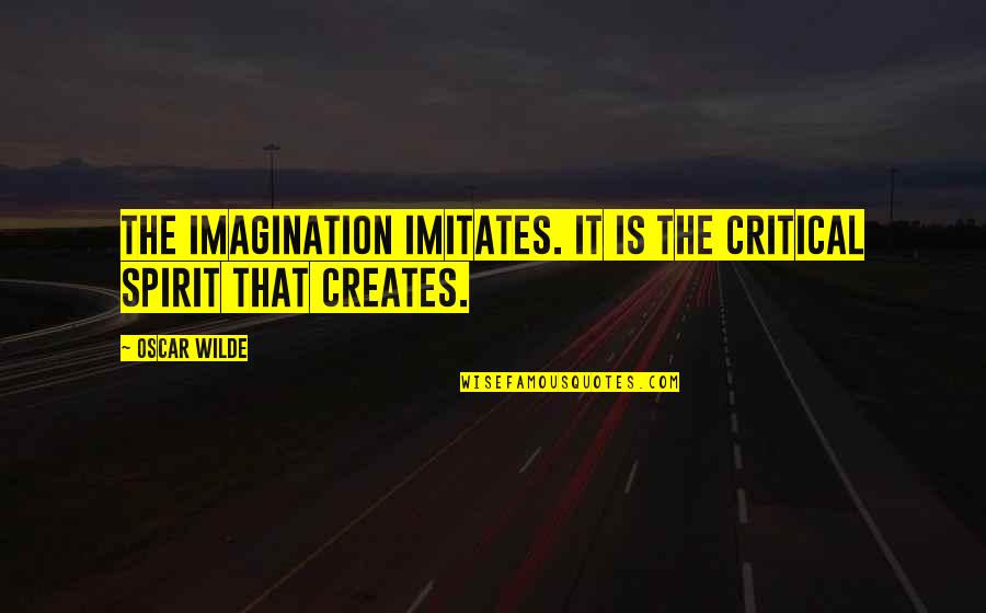 Critical Spirit Quotes By Oscar Wilde: The imagination imitates. It is the critical spirit