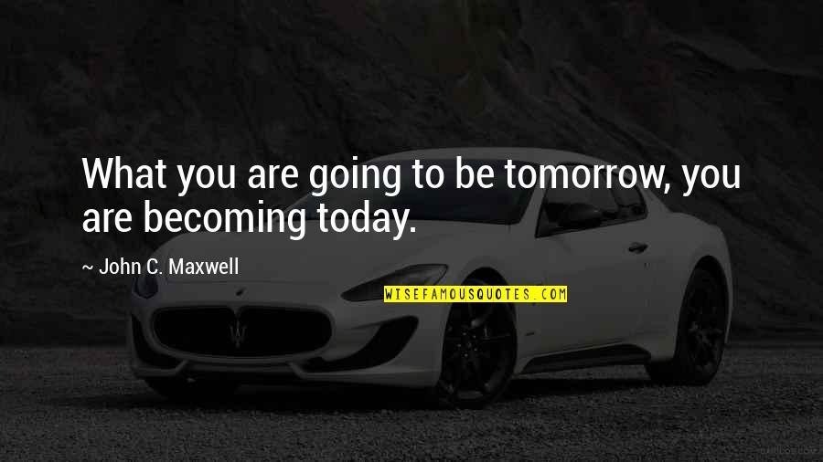 Critical Thinking And Education Quotes By John C. Maxwell: What you are going to be tomorrow, you