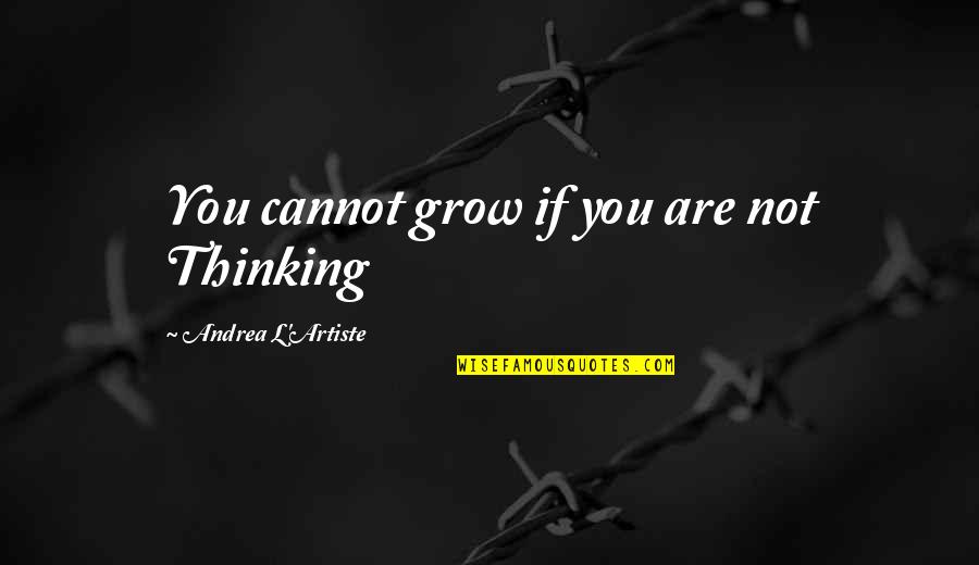 Critical Thinking Quotes By Andrea L'Artiste: You cannot grow if you are not Thinking Critical Thinking Quotes By Andrea L'Artiste: You cannot grow if you are not Thinking