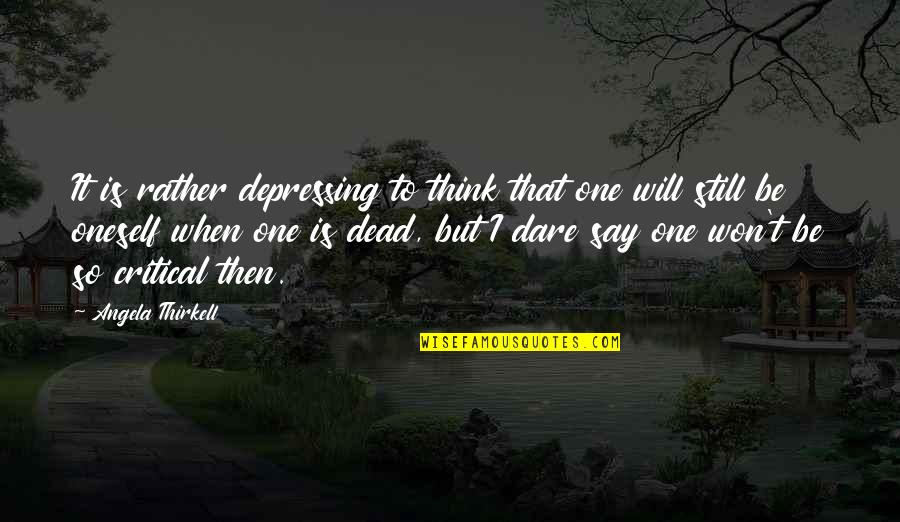 Critical Thinking Quotes By Angela Thirkell: It is rather depressing to think that one Critical Thinking Quotes By Angela Thirkell: It is rather depressing to think that one
