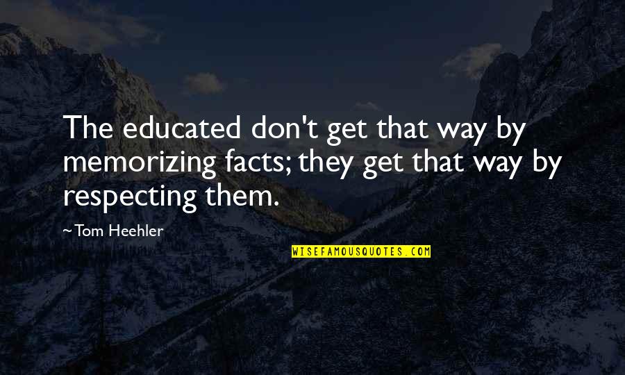Critical Thinking Quotes By Tom Heehler: The educated don't get that way by memorizing Critical Thinking Quotes By Tom Heehler: The educated don't get that way by memorizing
