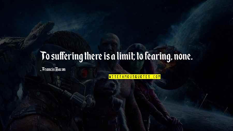 Criticality Quotes By Francis Bacon: To suffering there is a limit; to fearing,