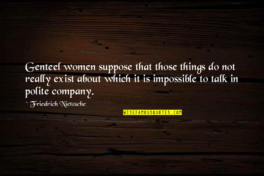 Criticality Quotes By Friedrich Nietzsche: Genteel women suppose that those things do not