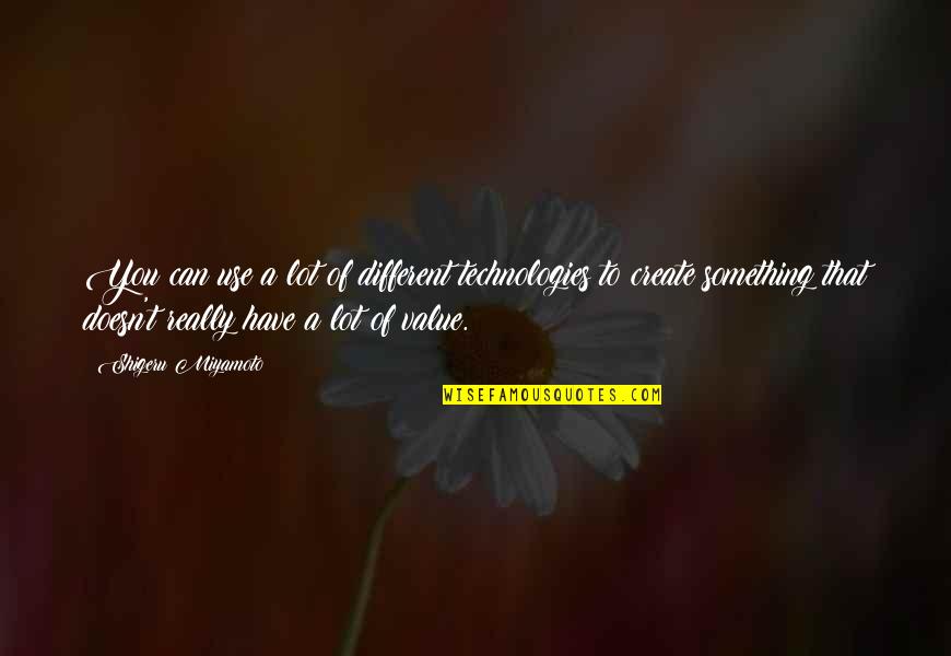 Criticalness Quotes By Shigeru Miyamoto: You can use a lot of different technologies Criticalness Quotes By Shigeru Miyamoto: You can use a lot of different technologies