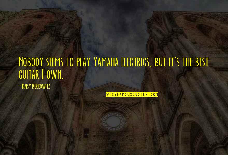 Criticar Quotes By Daisy Berkowitz: Nobody seems to play Yamaha electrics, but it's Criticar Quotes By Daisy Berkowitz: Nobody seems to play Yamaha electrics, but it's