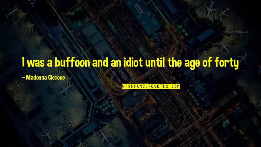Criticare Clinics Quotes By Madonna Ciccone: I was a buffoon and an idiot until