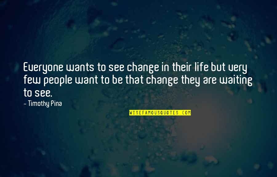 Criticially Quotes By Timothy Pina: Everyone wants to see change in their life