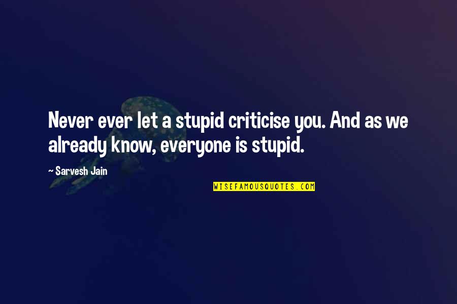 Criticise Love Quotes By Sarvesh Jain: Never ever let a stupid criticise you. And