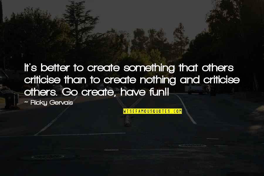 Criticise Others Quotes By Ricky Gervais: It's better to create something that others criticise