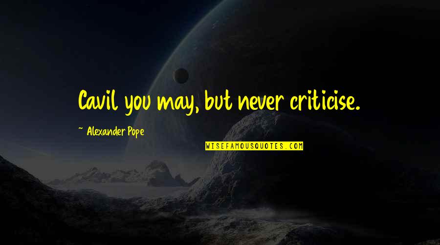 Criticise Quotes By Alexander Pope: Cavil you may, but never criticise.