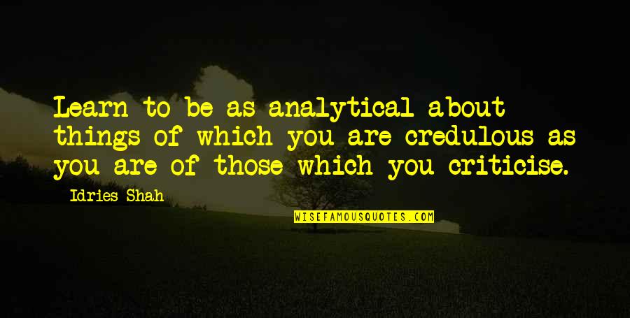 Criticise Quotes By Idries Shah: Learn to be as analytical about things of