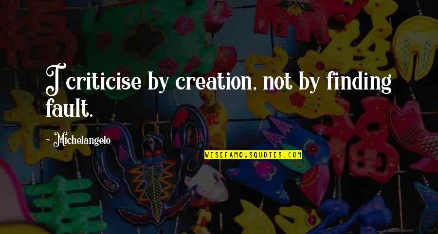 Criticise Quotes By Michelangelo: I criticise by creation, not by finding fault.