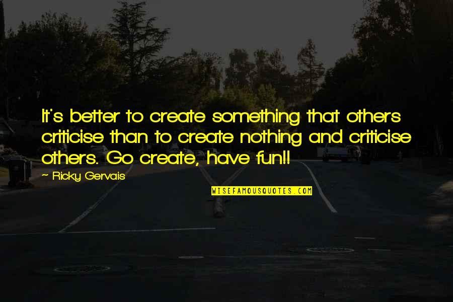 Criticise Quotes By Ricky Gervais: It's better to create something that others criticise