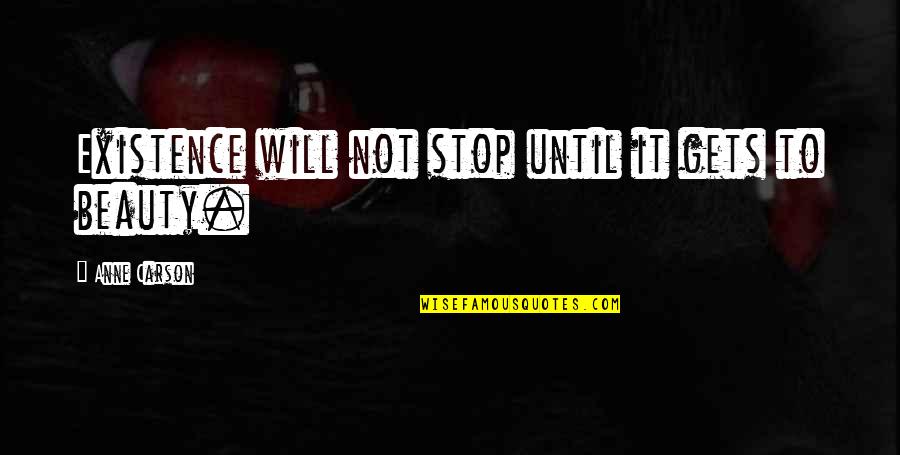 Criticisers Quotes By Anne Carson: Existence will not stop until it gets to Criticisers Quotes By Anne Carson: Existence will not stop until it gets to