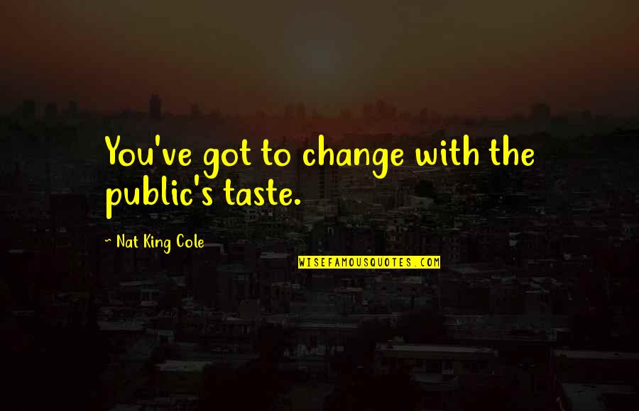 Criticises Synonyms Quotes By Nat King Cole: You've got to change with the public's taste. Criticises Synonyms Quotes By Nat King Cole: You've got to change with the public's taste.