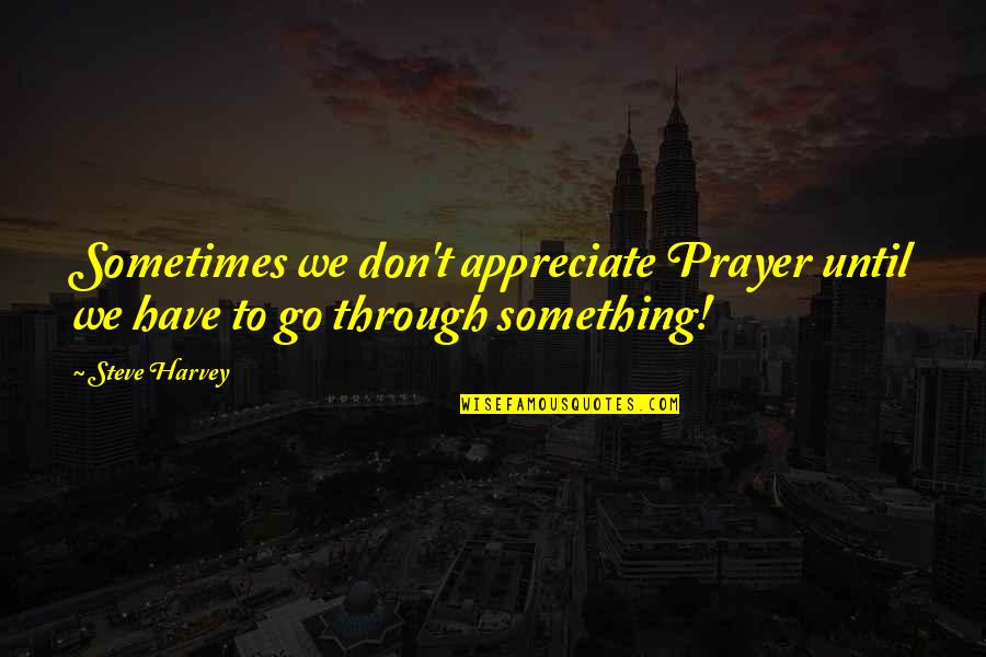 Criticism About Others Quotes By Steve Harvey: Sometimes we don't appreciate Prayer until we have
