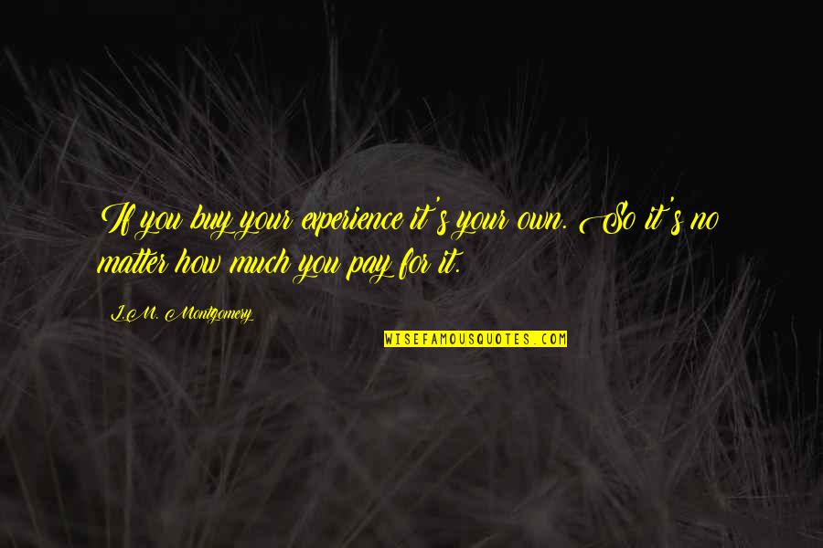 Criticism And Attitude Quotes By L.M. Montgomery: If you buy your experience it's your own.