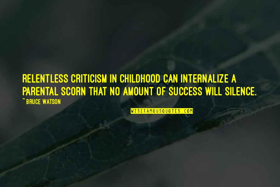 Criticism And Success Quotes By Bruce Watson: Relentless criticism in childhood can internalize a parental Criticism And Success Quotes By Bruce Watson: Relentless criticism in childhood can internalize a parental