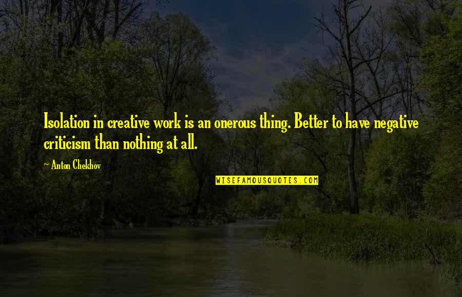 Criticism At Work Quotes By Anton Chekhov: Isolation in creative work is an onerous thing.