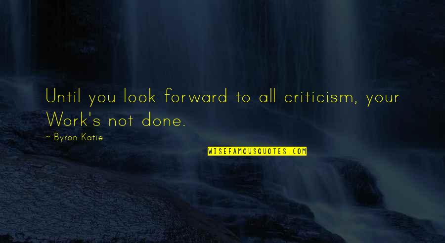 Criticism At Work Quotes By Byron Katie: Until you look forward to all criticism, your