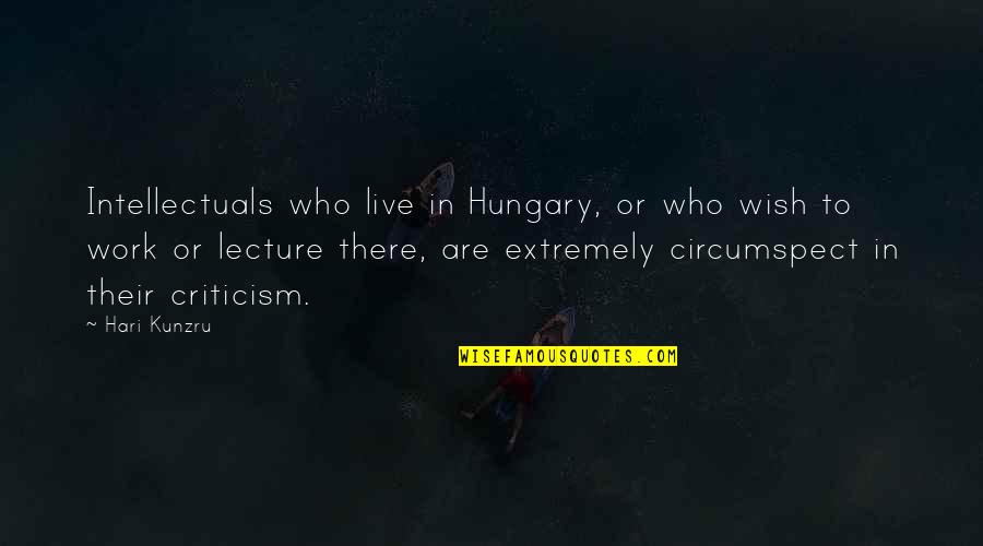 Criticism At Work Quotes By Hari Kunzru: Intellectuals who live in Hungary, or who wish