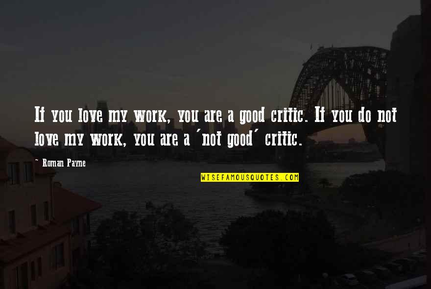 Criticism At Work Quotes By Roman Payne: If you love my work, you are a