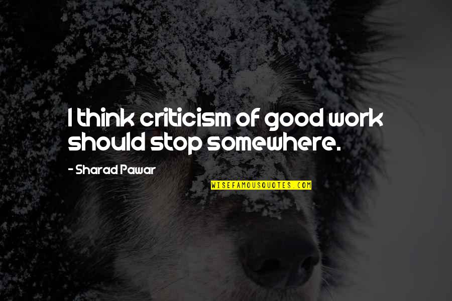 Criticism At Work Quotes By Sharad Pawar: I think criticism of good work should stop