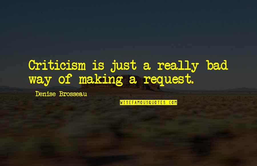 Criticism Quotes By Denise Brosseau: Criticism is just a really bad way of Criticism Quotes By Denise Brosseau: Criticism is just a really bad way of