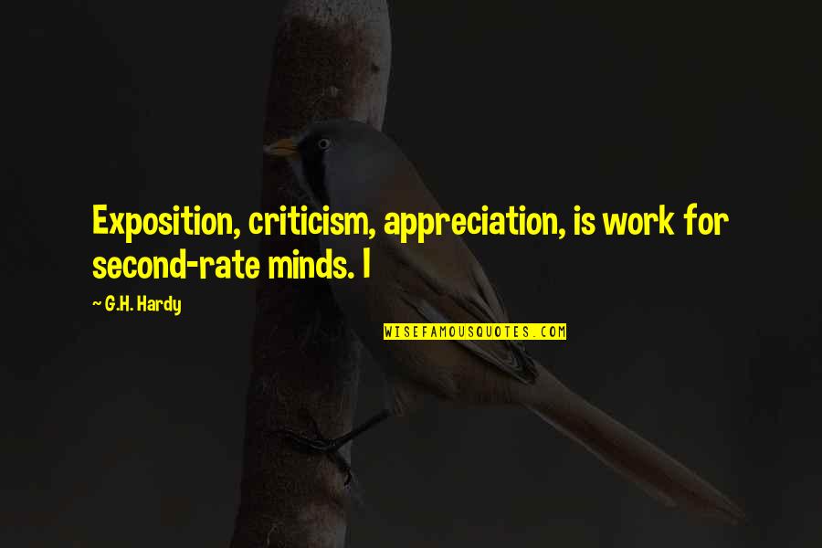 Criticism Quotes By G.H. Hardy: Exposition, criticism, appreciation, is work for second-rate minds.