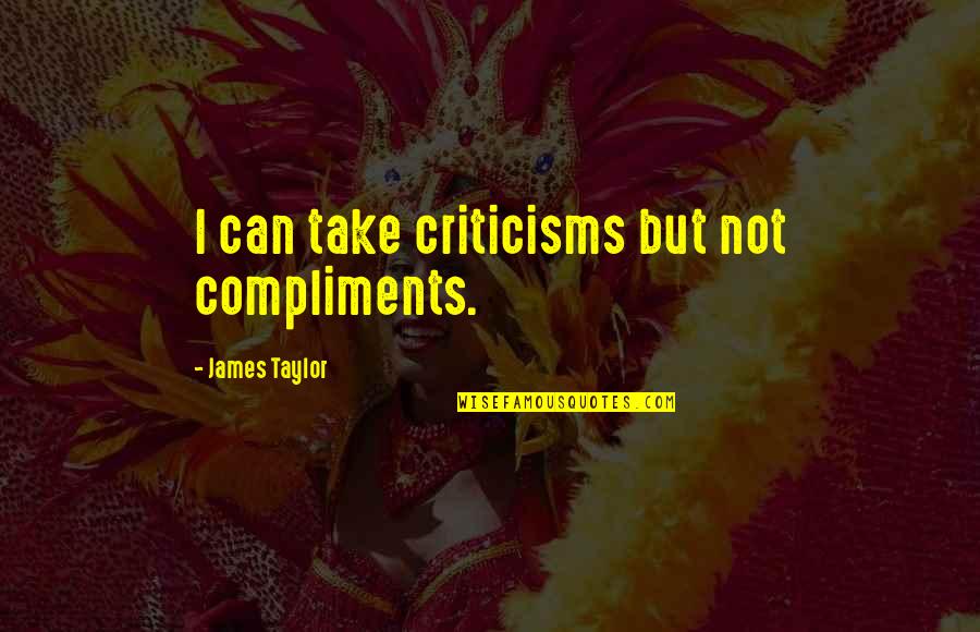 Criticisms Quotes By James Taylor: I can take criticisms but not compliments.