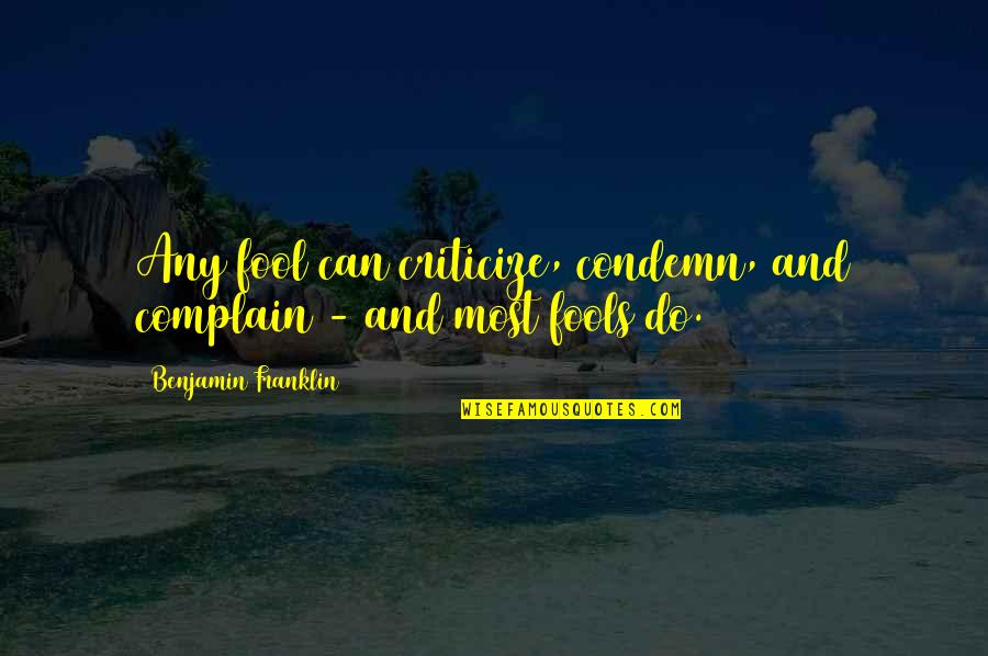 Criticize Condemn And Complain Quotes By Benjamin Franklin: Any fool can criticize, condemn, and complain -