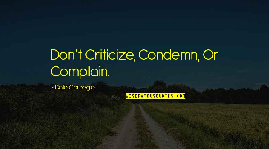 Criticize Condemn And Complain Quotes By Dale Carnegie: Don't Criticize, Condemn, Or Complain.