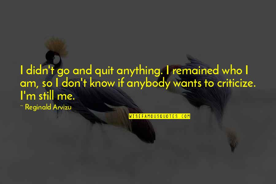 Criticize Me Quotes By Reginald Arvizu: I didn't go and quit anything. I remained