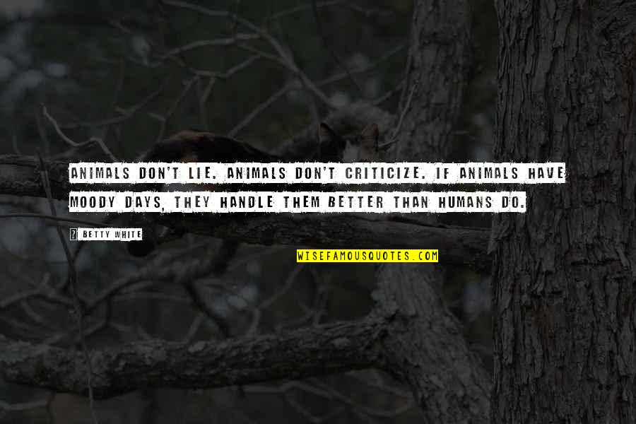 Criticize Quotes By Betty White: Animals don't lie. Animals don't criticize. If animals