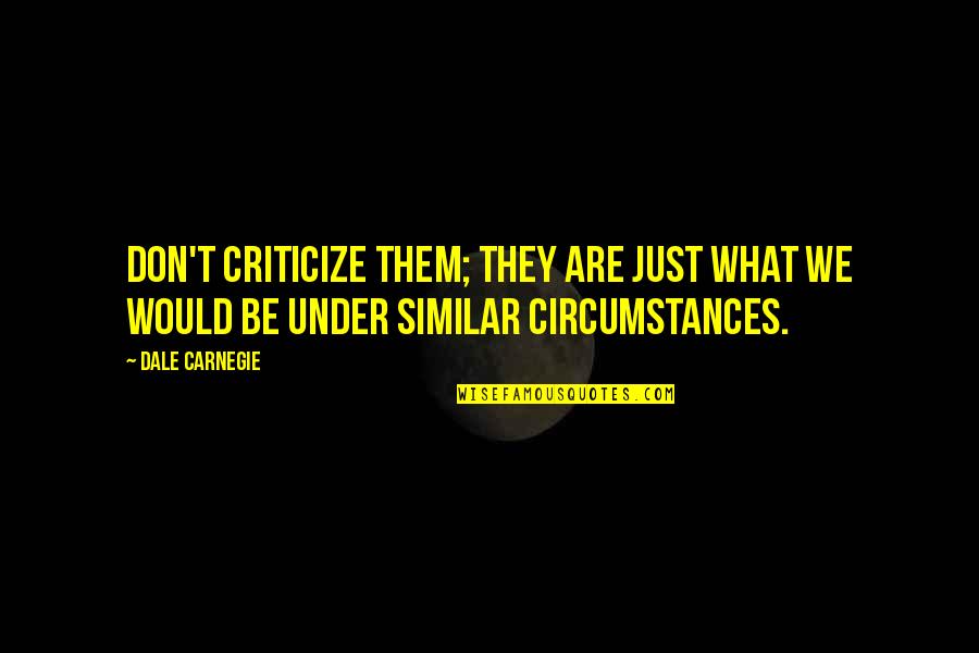 Criticize Quotes By Dale Carnegie: Don't criticize them; they are just what we
