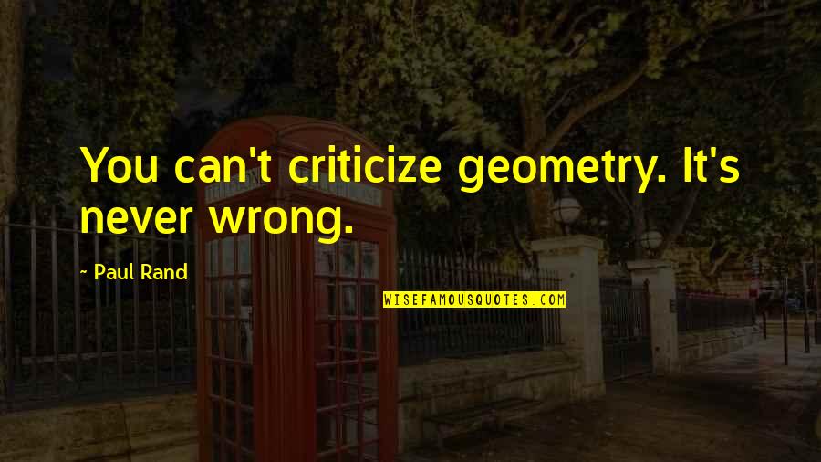 Criticize Quotes By Paul Rand: You can't criticize geometry. It's never wrong.