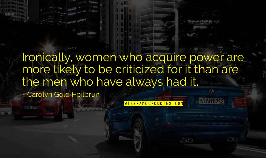 Criticized Quotes By Carolyn Gold Heilbrun: Ironically, women who acquire power are more likely