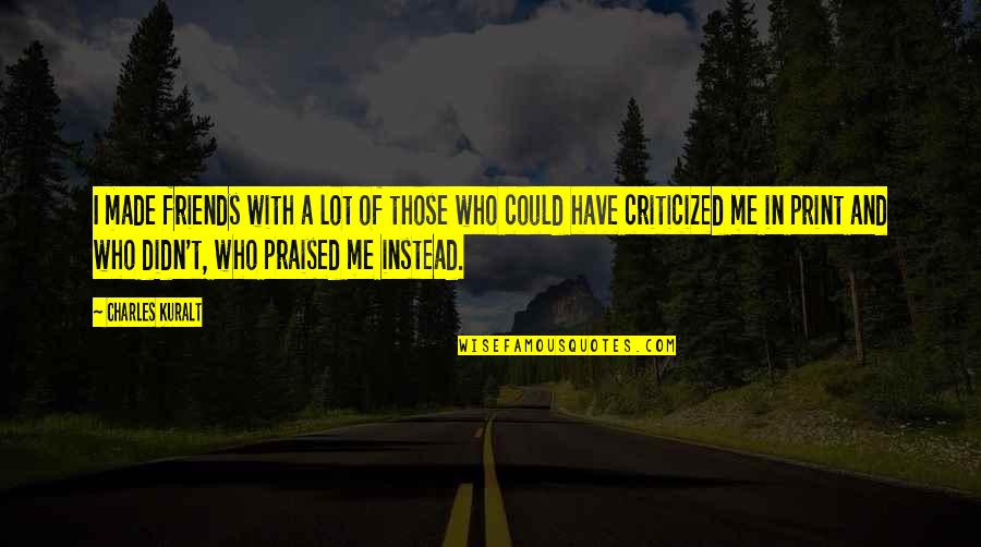 Criticized Quotes By Charles Kuralt: I made friends with a lot of those