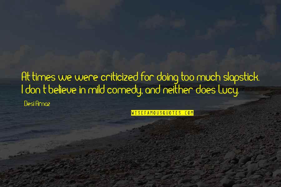 Criticized Quotes By Desi Arnaz: At times we were criticized for doing too