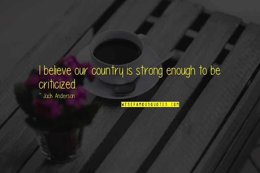 Criticized Quotes By Jack Anderson: I believe our country is strong enough to