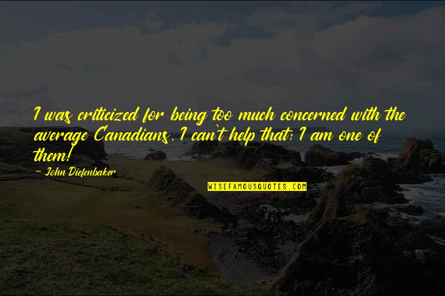 Criticized Quotes By John Diefenbaker: I was criticized for being too much concerned