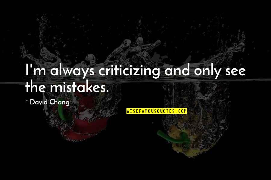 Criticizing Quotes By David Chang: I'm always criticizing and only see the mistakes.