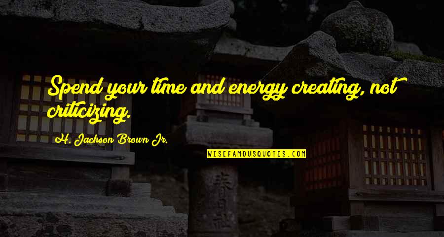 Criticizing Quotes By H. Jackson Brown Jr.: Spend your time and energy creating, not criticizing.