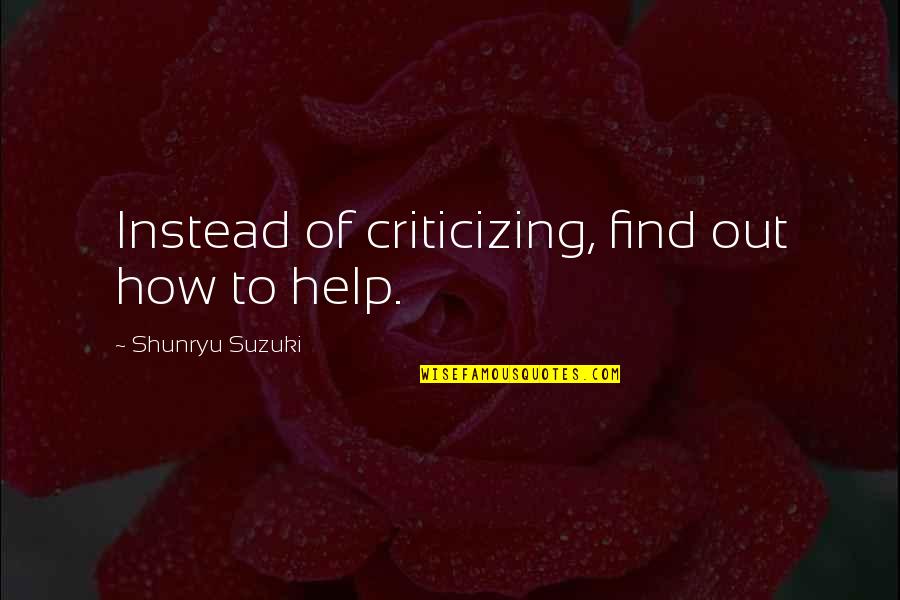 Criticizing Quotes By Shunryu Suzuki: Instead of criticizing, find out how to help.